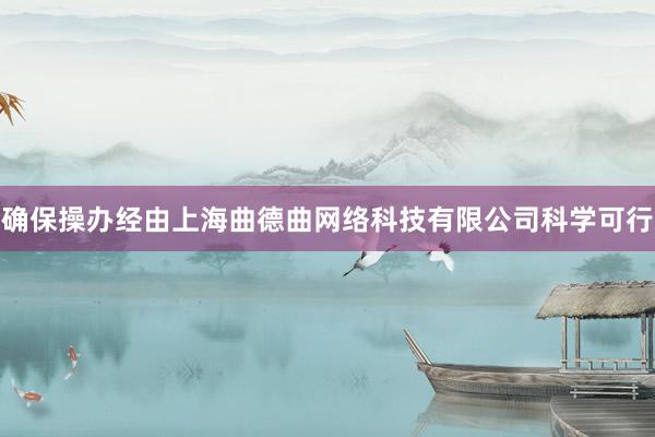确保操办经由上海曲德曲网络科技有限公司科学可行