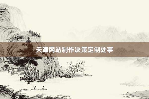 天津网站制作决策定制处事