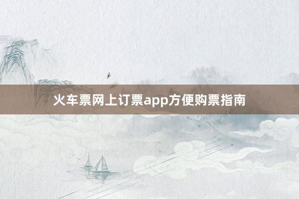 火车票网上订票app方便购票指南