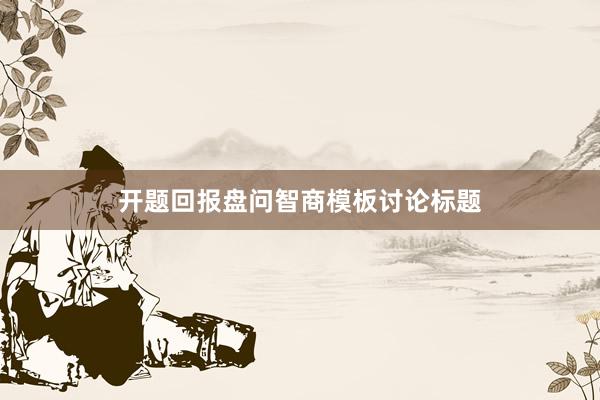 开题回报盘问智商模板讨论标题
